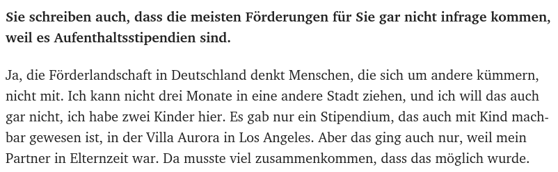 nd: Sie schreiben auch, dass die meisten Förderungen für Sie gar nicht infrage kommen, weil es Aufenthaltsstipendien sind.

Bettina Wilpert: Ja, die Förderlandschaft in Deutschland denkt Menschen, die sich um andere kümmern, nicht mit. Ich kann nicht drei Monate in eine andere Stadt ziehen, und ich will das auch gar nicht, ich habe zwei Kinder hier. Es gab nur ein Stipendium, das auch mit Kind machbar gewesen ist, in der Villa Aurora in Los Angeles. Aber das ging auch nur, weil mein Partner i…